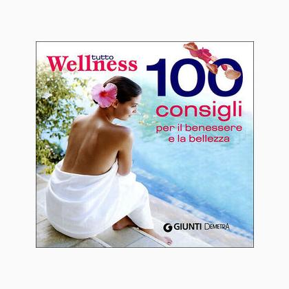 Tutto wellness. 100 consigli per il benessere e la bellezza